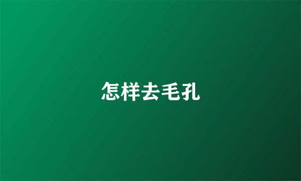 怎样去毛孔