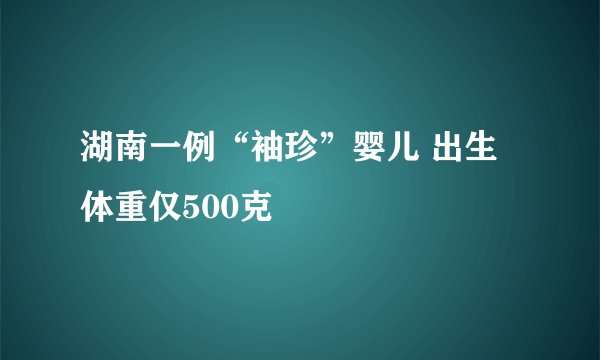 湖南一例“袖珍”婴儿 出生体重仅500克