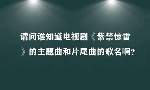 请问谁知道电视剧《紫禁惊雷》的主题曲和片尾曲的歌名啊？