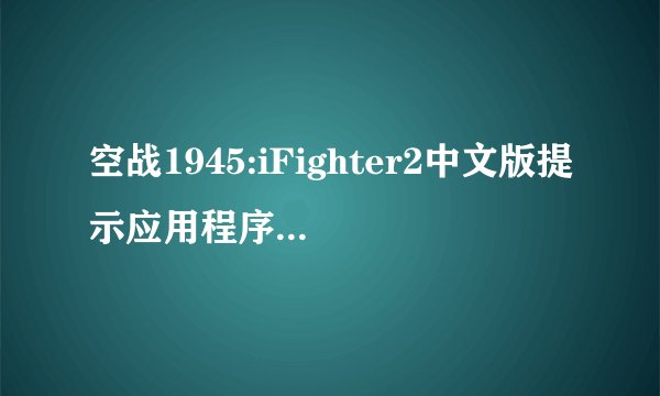 空战1945:iFighter2中文版提示应用程序未安装解决方法？