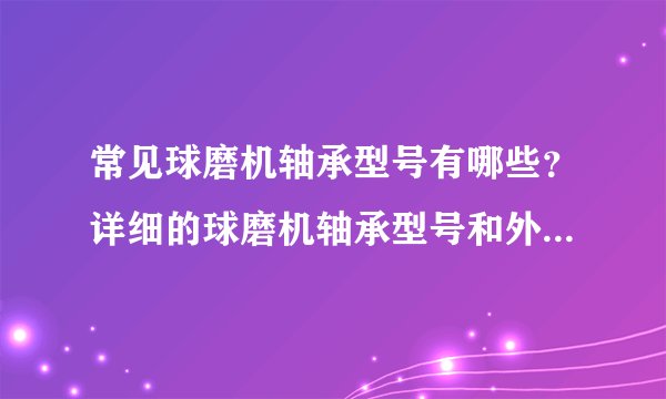 常见球磨机轴承型号有哪些?详细的球磨机轴承型号和外形尺寸?