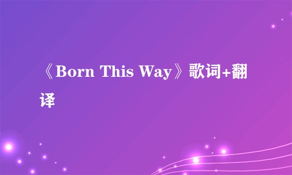 《Born This Way》歌词+翻译