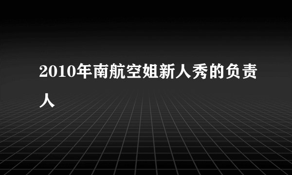 2010年南航空姐新人秀的负责人