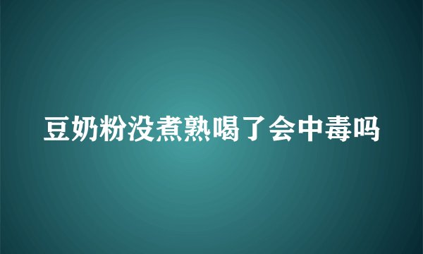 豆奶粉没煮熟喝了会中毒吗