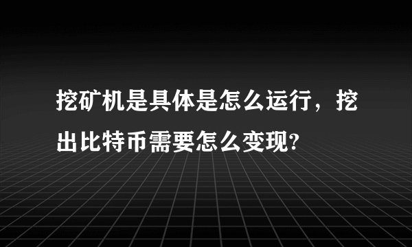 挖矿机是具体是怎么运行，挖出比特币需要怎么变现?