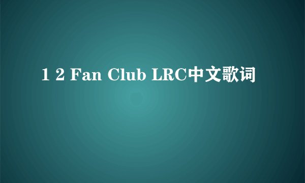 1 2 Fan Club LRC中文歌词