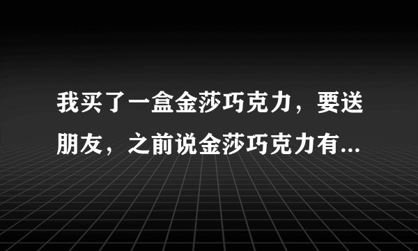 我买了一盒金莎巧克力，要送朋友，之前说金莎巧克力有虫，是真的吗，给个解释吧