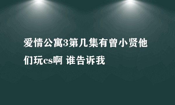 爱情公寓3第几集有曾小贤他们玩cs啊 谁告诉我