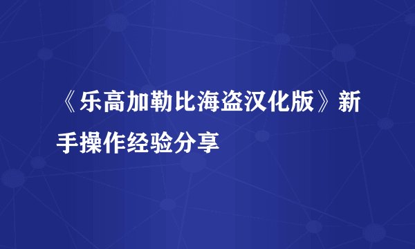 《乐高加勒比海盗汉化版》新手操作经验分享