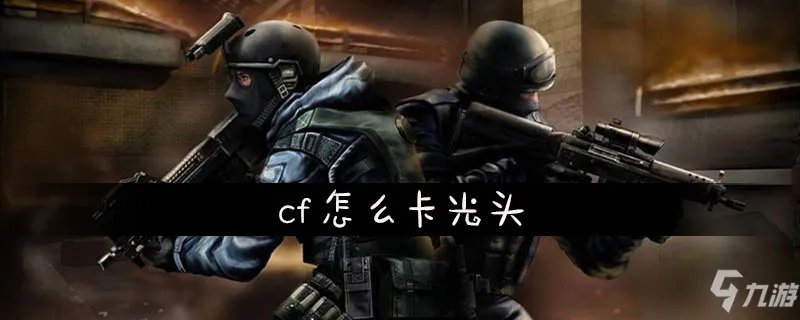 《cf》怎么卡光头 卡光头教程攻略