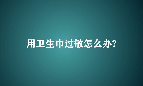 用卫生巾过敏怎么办?