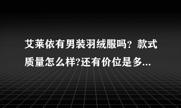 艾莱依有男装羽绒服吗？款式质量怎么样?还有价位是多少？谢谢了！
