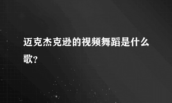 迈克杰克逊的视频舞蹈是什么歌？