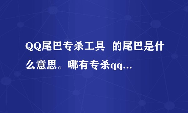 QQ尾巴专杀工具  的尾巴是什么意思。哪有专杀qq的杀毒软件