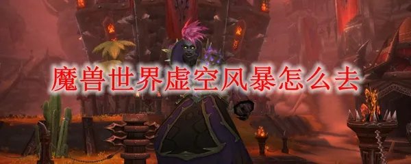 魔兽世界虚空风暴怎么去