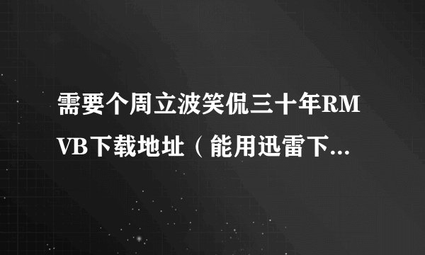 需要个周立波笑侃三十年RMVB下载地址(能用迅雷下的)(要很清晰啊)