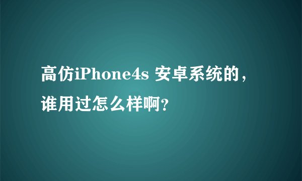 高仿iPhone4s 安卓系统的，谁用过怎么样啊？