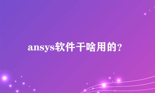 ansys软件干啥用的？