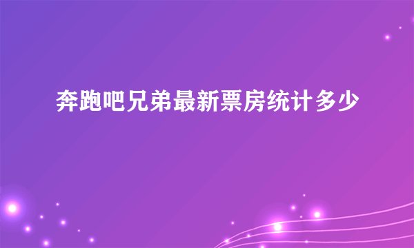 奔跑吧兄弟最新票房统计多少