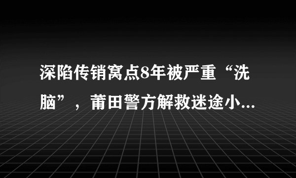深陷传销窝点8年被严重“洗脑”，莆田警方解救迷途小伙。你怎么看？