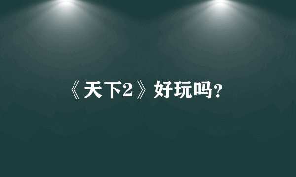 《天下2》好玩吗？