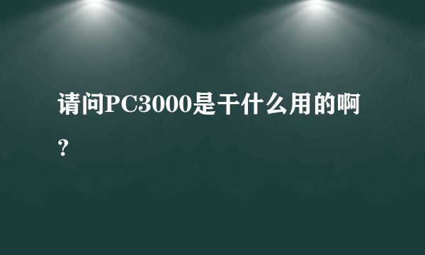 请问PC3000是干什么用的啊？