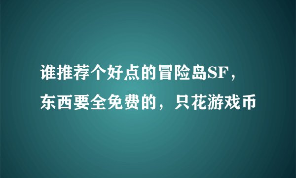 谁推荐个好点的冒险岛SF，东西要全免费的，只花游戏币