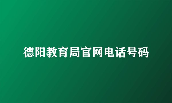 德阳教育局官网电话号码