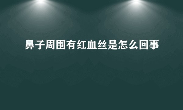 鼻子周围有红血丝是怎么回事
