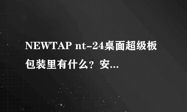 NEWTAP nt-24桌面超级板包装里有什么？安装起来方便吗？
？