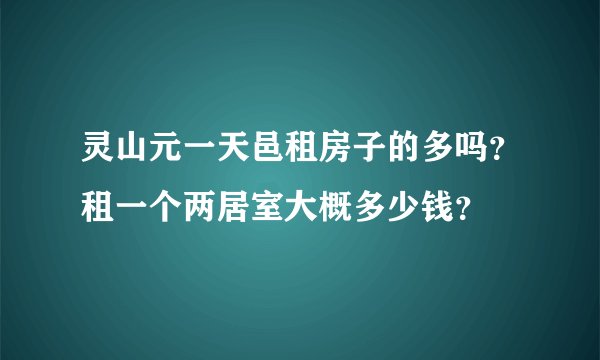 灵山元一天邑租房子的多吗？租一个两居室大概多少钱？