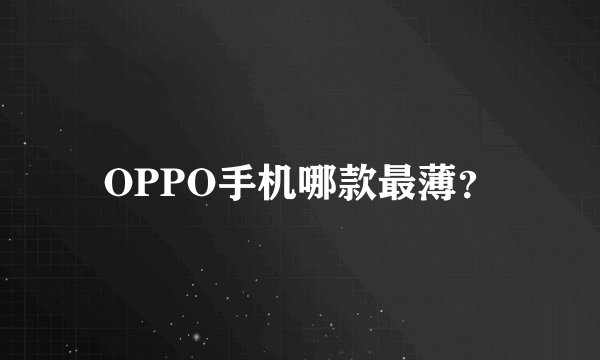 OPPO手机哪款最薄?