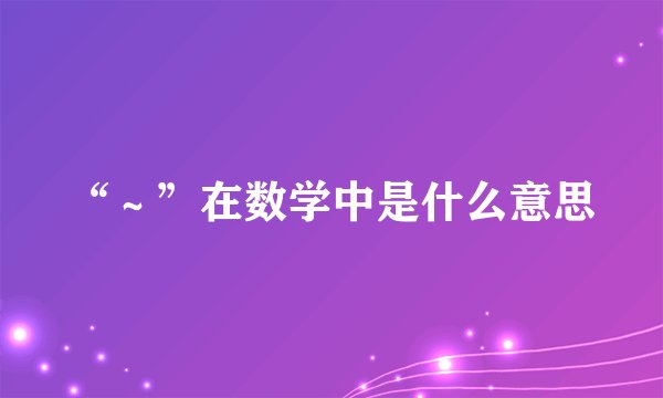 “～”在数学中是什么意思
