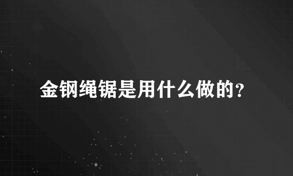 金钢绳锯是用什么做的？