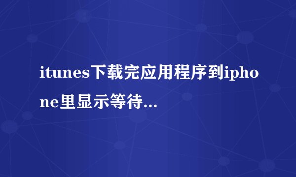 itunes下载完应用程序到iphone里显示等待中是为什么,我开着wifi有的就显示正在载入,请问是为什么,