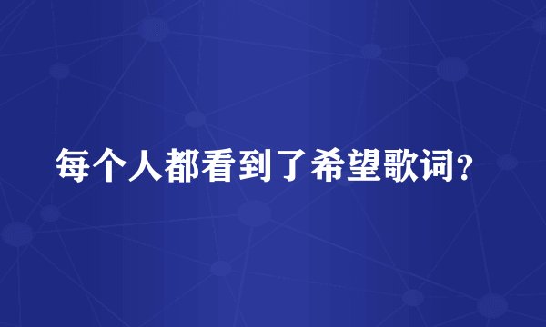 每个人都看到了希望歌词？