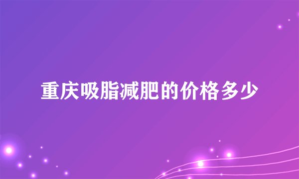 重庆吸脂减肥的价格多少