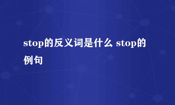 stop的反义词是什么 stop的例句