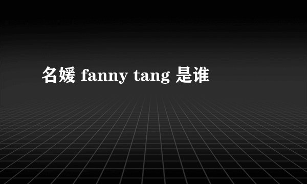 名媛 fanny tang 是谁