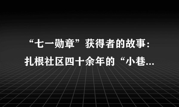 “七一勋章”获得者的故事：扎根社区四十余年的“小巷总理”——林丹