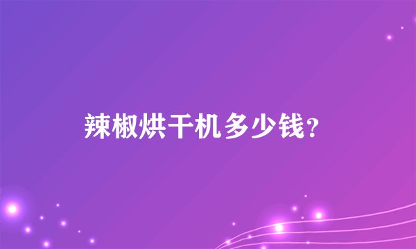 辣椒烘干机多少钱?