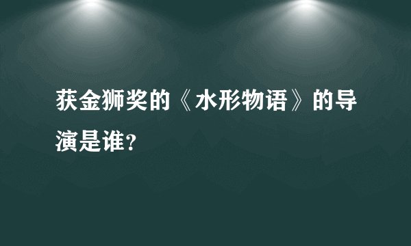 获金狮奖的《水形物语》的导演是谁？