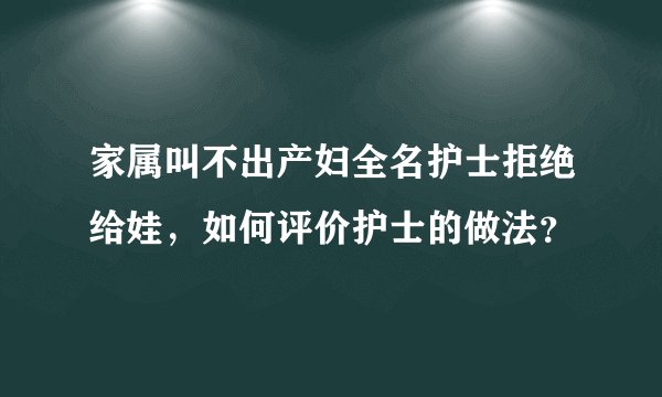 家属叫不出产妇全名护士拒绝给娃，如何评价护士的做法？