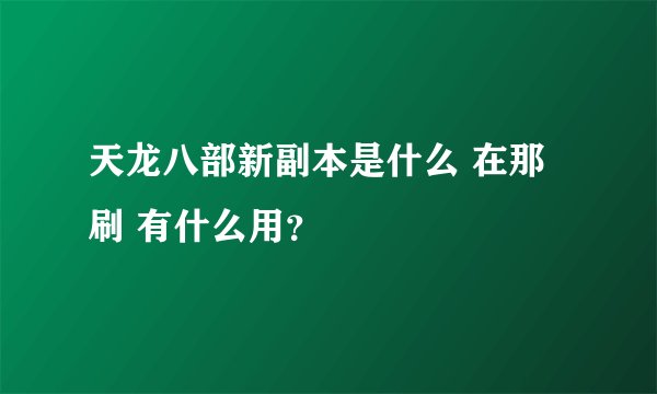天龙八部新副本是什么 在那刷 有什么用？