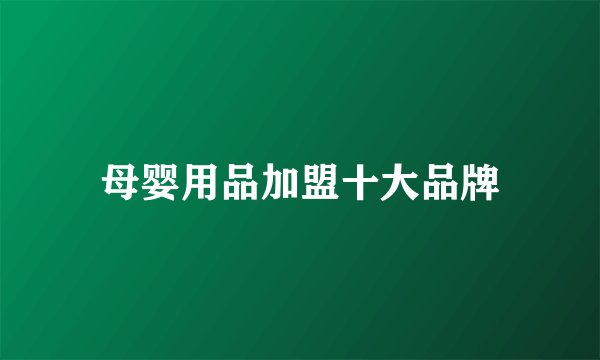 母婴用品加盟十大品牌