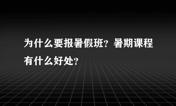 为什么要报暑假班？暑期课程有什么好处？