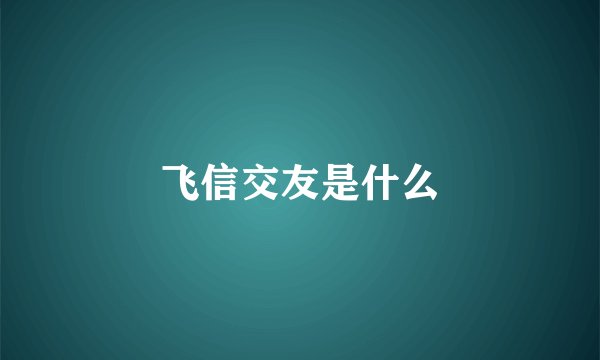 飞信交友是什么
