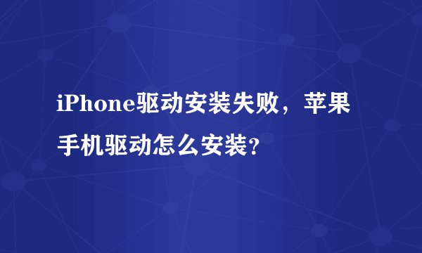 iPhone驱动安装失败，苹果手机驱动怎么安装？