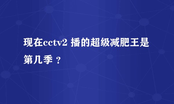 现在cctv2 播的超级减肥王是第几季 ？