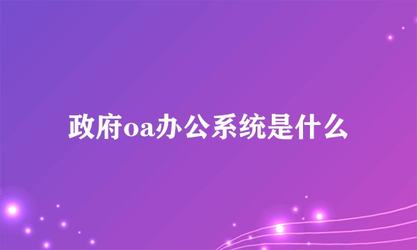 政府oa办公系统是什么